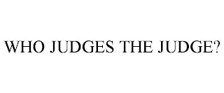 WHO JUDGES THE JUDGE?