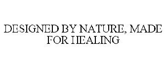 DESIGNED BY NATURE, MADE FOR HEALING