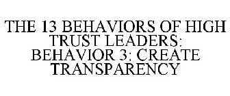THE 13 BEHAVIORS OF HIGH TRUST LEADERS: BEHAVIOR 3: CREATE TRANSPARENCY
