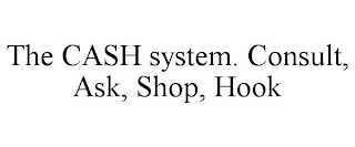 THE CASH SYSTEM. CONSULT, ASK, SHOP, HOOK