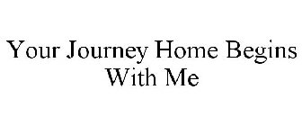 YOUR JOURNEY HOME BEGINS WITH ME