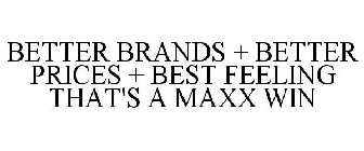 BETTER BRANDS + BETTER PRICES + BEST FEELING THAT'S A MAXX WIN
