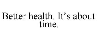 BETTER HEALTH. IT'S ABOUT TIME.