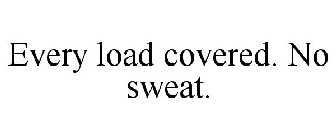 EVERY LOAD COVERED. NO SWEAT.