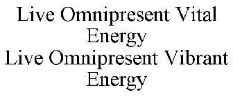 LIVE OMNIPRESENT VITAL ENERGY LIVE OMNIPRESENT VIBRANT ENERGY