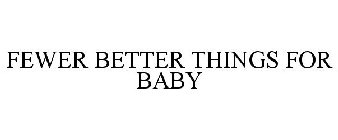 FEWER BETTER THINGS FOR BABY