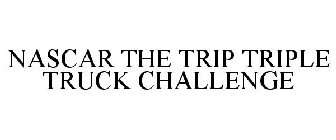 NASCAR THE TRIP TRIPLE TRUCK CHALLENGE