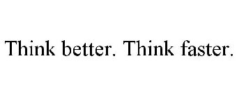 THINK BETTER. THINK FASTER.