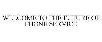 WELCOME TO THE FUTURE OF PHONE SERVICE