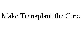 MAKE TRANSPLANT THE CURE