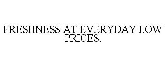 FRESHNESS AT EVERYDAY LOW PRICES.