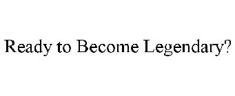 READY TO BECOME LEGENDARY?