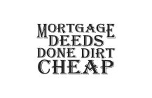 MORTGAGE DEEDS DONE DIRT CHEAP