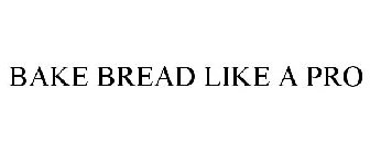 BAKE BREAD LIKE A PRO