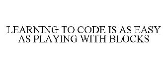 LEARNING TO CODE IS AS EASY AS PLAYING WITH BLOCKS