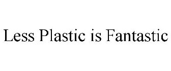 LESS PLASTIC IS FANTASTIC