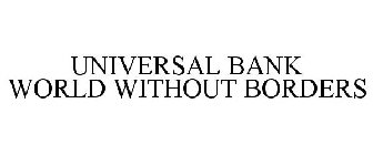 UNIVERSAL BANK WORLD WITHOUT BORDERS