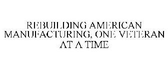 REBUILDING AMERICAN MANUFACTURING, ONE VETERAN AT A TIME