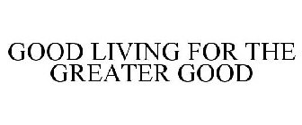 GOOD LIVING FOR THE GREATER GOOD