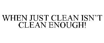 WHEN JUST CLEAN ISN'T CLEAN ENOUGH!