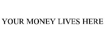YOUR MONEY LIVES HERE