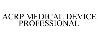 ACRP MEDICAL DEVICE PROFESSIONAL