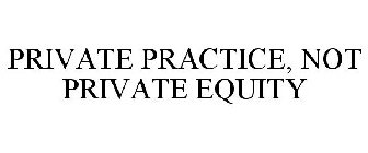 PRIVATE PRACTICE, NOT PRIVATE EQUITY