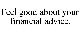 FEEL GOOD ABOUT YOUR FINANCIAL ADVICE.