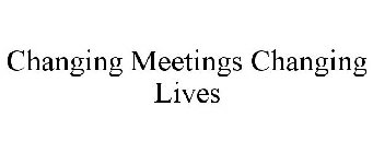 CHANGING MEETINGS CHANGING LIVES