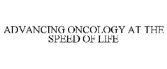 ADVANCING ONCOLOGY AT THE SPEED OF LIFE