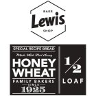 LEWIS BAKE SHOP SPECIAL RECIPE BREAD MADE WITH REAL HONEY HONEY WHEAT FAMILY BAKERS SINCE 1925 1/2 LOAF