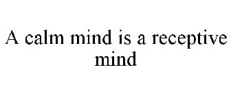 A CALM MIND IS A RECEPTIVE MIND