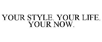 YOUR STYLE. YOUR LIFE. YOUR NOW.