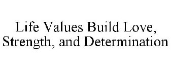 LIFE VALUES BUILD LOVE, STRENGTH, AND DETERMINATION