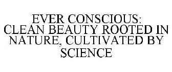 EVER CONSCIOUS: CLEAN BEAUTY ROOTED IN NATURE, CULTIVATED BY SCIENCE