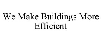 WE MAKE BUILDINGS MORE EFFICIENT
