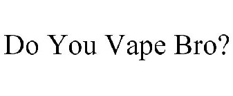 DO YOU VAPE BRO?