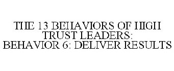 THE 13 BEHAVIORS OF HIGH TRUST LEADERS: BEHAVIOR 6: DELIVER RESULTS