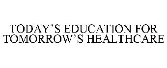 TODAY'S EDUCATION FOR TOMORROW'S HEALTHCARE