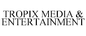 TROPIX MEDIA & ENTERTAINMENT