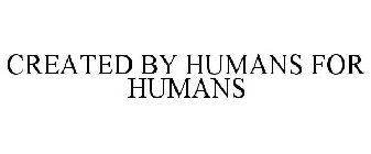 CREATED BY HUMANS FOR HUMANS