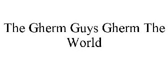 THE GHERM GUYS GHERM THE WORLD