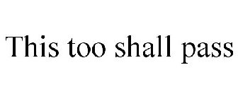 THIS TOO SHALL PASS
