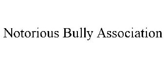 NOTORIOUS BULLY ASSOCIATION