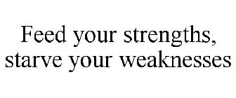 FEED YOUR STRENGTHS, STARVE YOUR WEAKNESSES