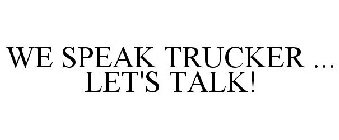 WE SPEAK TRUCKER ... LET'S TALK!