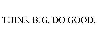 THINK BIG. DO GOOD.