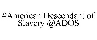 #AMERICAN DESCENDANT OF SLAVERY @ADOS