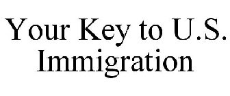YOUR KEY TO U.S. IMMIGRATION
