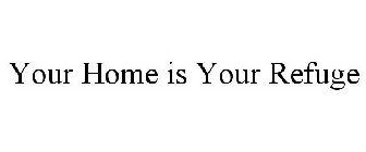 YOUR HOME IS YOUR REFUGE